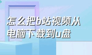 怎么把b站视频从电脑下载到u盘