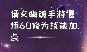 倩女幽魂手游偃师60修为技能加点