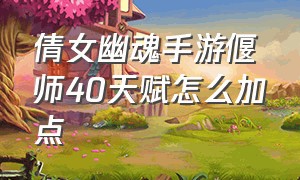 倩女幽魂手游偃师40天赋怎么加点