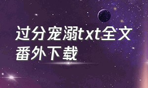 过分宠溺txt全文番外下载