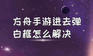 方舟手游进去弹白框怎么解决