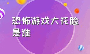 恐怖游戏大花脸是谁