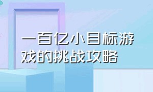 一百亿小目标游戏的挑战攻略