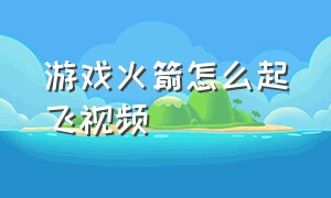 游戏火箭怎么起飞视频