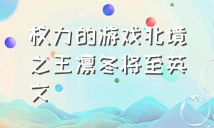 权力的游戏北境之王凛冬将至英文