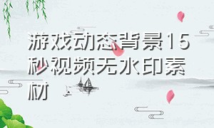 游戏动态背景15秒视频无水印素材