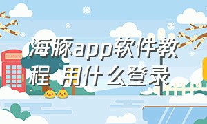 海豚app软件教程 用什么登录