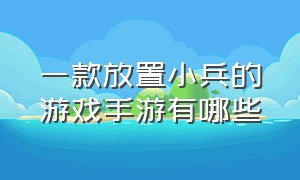 一款放置小兵的游戏手游有哪些