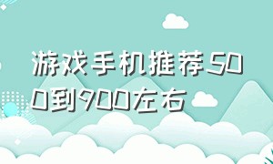 游戏手机推荐500到900左右