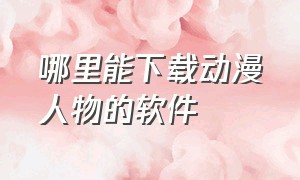 哪里能下载动漫人物的软件