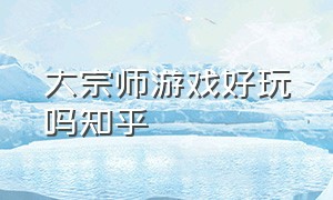 大宗师游戏好玩吗知乎