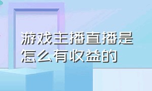 游戏主播直播是怎么有收益的