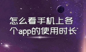 怎么看手机上各个app的使用时长