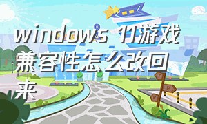 windows 11游戏兼容性怎么改回来