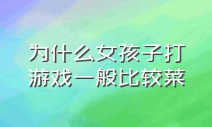 为什么女孩子打游戏一般比较菜