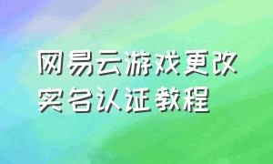 网易云游戏更改实名认证教程