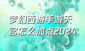 梦幻西游手游天宫怎么加点2024