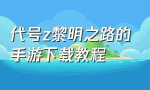 代号z黎明之路的手游下载教程