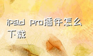 ipad pro插件怎么下载