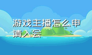 游戏主播怎么申请入会