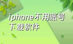 iphone不用账号下载软件