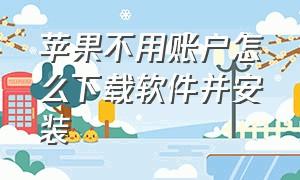 苹果不用账户怎么下载软件并安装