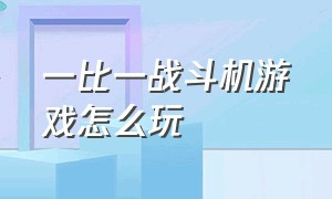 一比一战斗机游戏怎么玩