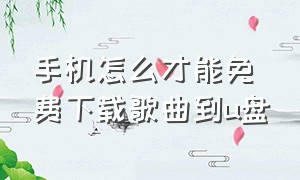 手机怎么才能免费下载歌曲到u盘