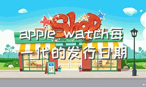 apple watch每一代的发行日期