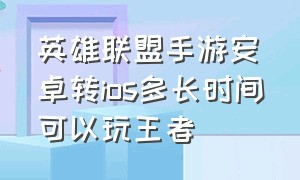 英雄联盟手游安卓转ios多长时间可以玩王者