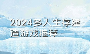 2024多人生存建造游戏推荐