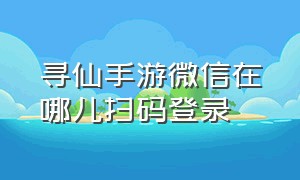 寻仙手游微信在哪儿扫码登录