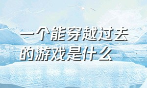 一个能穿越过去的游戏是什么