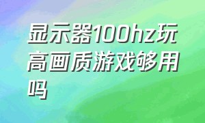 显示器100hz玩高画质游戏够用吗