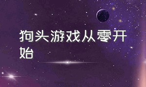 狗头游戏从零开始