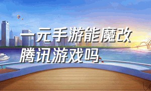 一元手游能魔改腾讯游戏吗