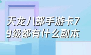 天龙八部手游卡79级都有什么副本