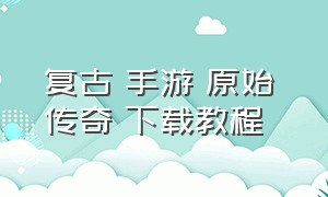 复古 手游 原始 传奇 下载教程