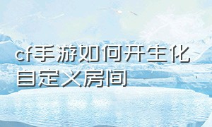 cf手游如何开生化自定义房间