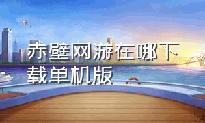 赤壁网游在哪下载单机版