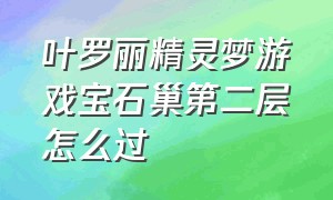 叶罗丽精灵梦游戏宝石巢第二层怎么过