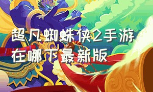 超凡蜘蛛侠2手游在哪下最新版