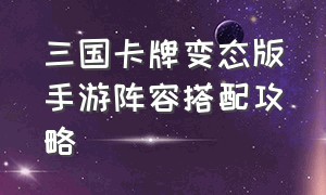 三国卡牌变态版手游阵容搭配攻略