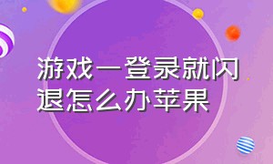 游戏一登录就闪退怎么办苹果