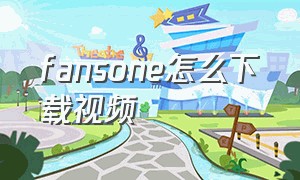 fansone怎么下载视频