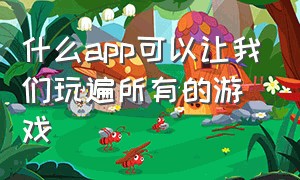 什么app可以让我们玩遍所有的游戏