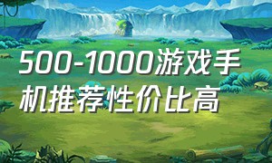 500-1000游戏手机推荐性价比高