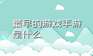 最早的游戏手游是什么