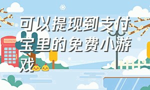 可以提现到支付宝里的免费小游戏