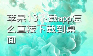 苹果13下载app怎么直接下载到桌面